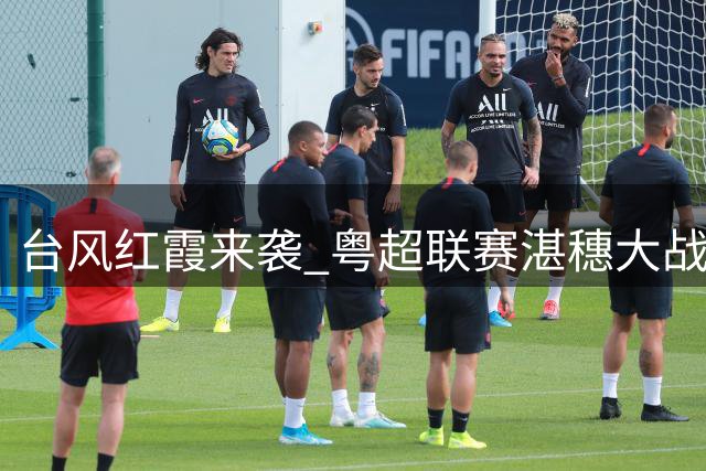 台风"红霞"来袭 粤超联赛湛穗大战延期一周