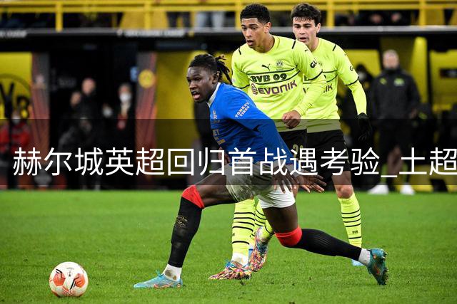 赫尔城英超回归首战遇考验 土超劲旅科尼亚成试金石