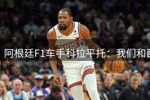 阿根廷F1车手科拉平托：我们和西班牙都是拉丁国家，没必要敌对