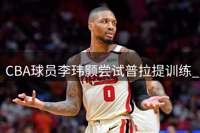 CBA球员李玮颢尝试普拉提训练 社交媒体晒健身日常